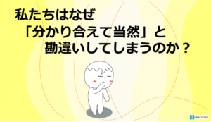 私達はなぜ分かって当然だと勘違いするのか