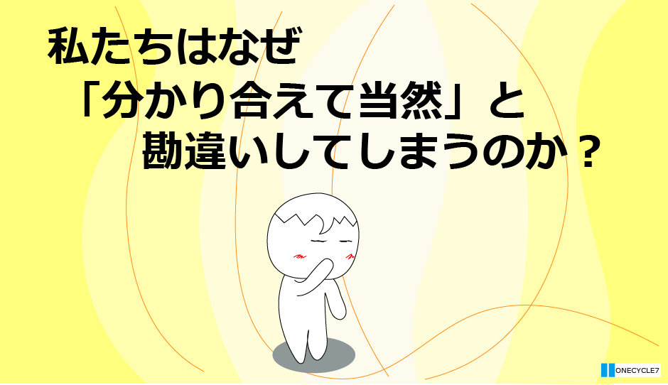 私達はなぜ分かって当然だと勘違いするのか